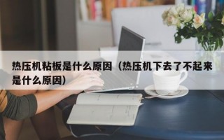 热压机粘板是什么原因（热压机下去了不起来是什么原因）