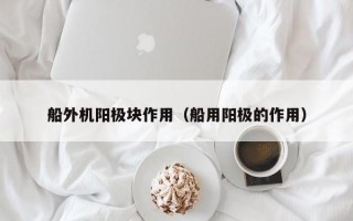 船外机阳极块作用（船用阳极的作用）