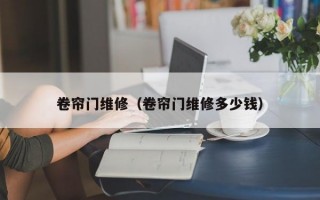 卷帘门维修（卷帘门维修多少钱）