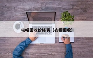 电帽回收价格表（衣帽回收）