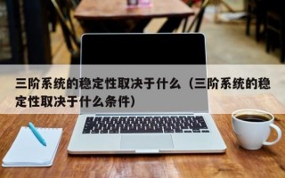 三阶系统的稳定性取决于什么（三阶系统的稳定性取决于什么条件）