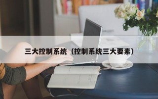 三大控制系统（控制系统三大要素）