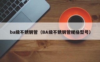 ba级不锈钢管（BA级不锈钢管规格型号）