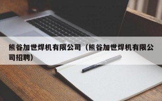 熊谷加世焊机有限公司（熊谷加世焊机有限公司招聘）