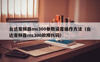 台达变频器ms300参数设置操作方法（台达变频器ms300故障代码）