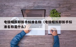 电极帽拆卸扳手标准名称（电极帽拆卸扳手标准名称是什么）