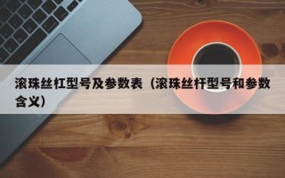 滚珠丝杠型号及参数表（滚珠丝杆型号和参数含义）