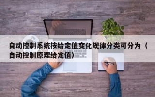 自动控制系统按给定值变化规律分类可分为（自动控制原理给定值）