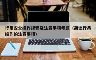 行吊安全操作规程及注意事项考题（简谈行吊操作的注意事项）