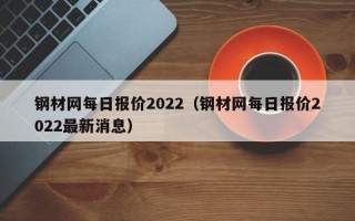 钢材网每日报价2022（钢材网每日报价2022最新消息）