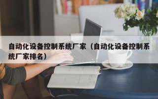 自动化设备控制系统厂家（自动化设备控制系统厂家排名）