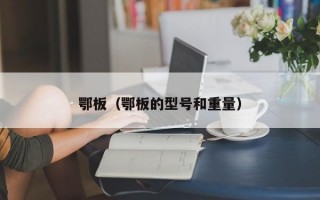 鄂板（鄂板的型号和重量）