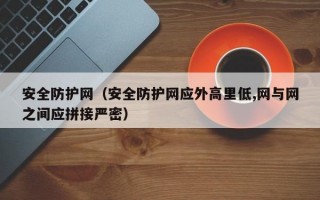 安全防护网（安全防护网应外高里低,网与网之间应拼接严密）