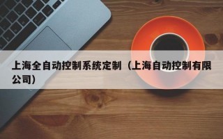 上海全自动控制系统定制（上海自动控制有限公司）