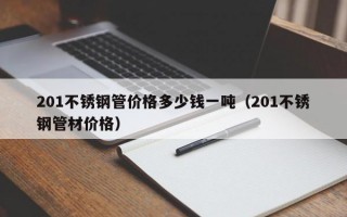 201不锈钢管价格多少钱一吨（201不锈钢管材价格）