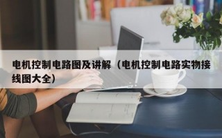 电机控制电路图及讲解（电机控制电路实物接线图大全）