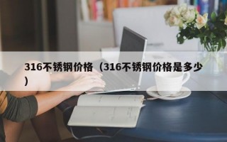 316不锈钢价格（316不锈钢价格是多少）