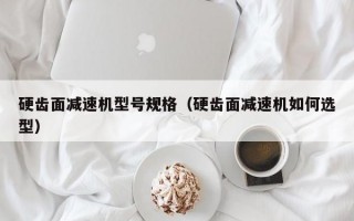 硬齿面减速机型号规格（硬齿面减速机如何选型）