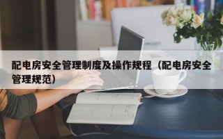 配电房安全管理制度及操作规程（配电房安全管理规范）