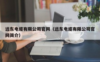 远东电缆有限公司官网（远东电缆有限公司官网简介）