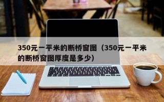 350元一平米的断桥窗图（350元一平米的断桥窗图厚度是多少）