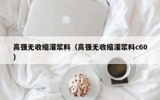 高强无收缩灌浆料（高强无收缩灌浆料c60）