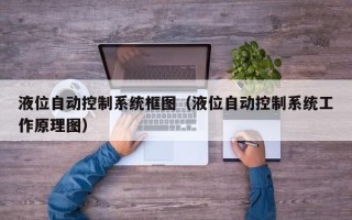 液位自动控制系统框图（液位自动控制系统工作原理图）