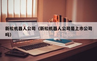 新松机器人公司（新松机器人公司是上市公司吗）