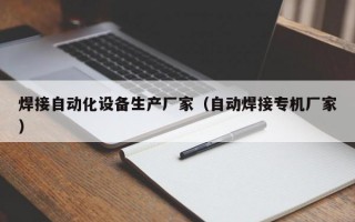 焊接自动化设备生产厂家（自动焊接专机厂家）