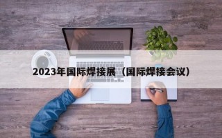 2023年国际焊接展（国际焊接会议）