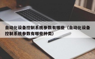 自动化设备控制系统参数有哪些（自动化设备控制系统参数有哪些种类）