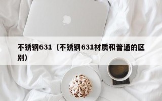 不锈钢631（不锈钢631材质和普通的区别）