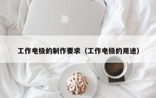 工作电极的制作要求（工作电极的用途）