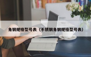 角钢规格型号表（不锈钢角钢规格型号表）