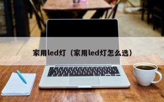 家用led灯（家用led灯怎么选）