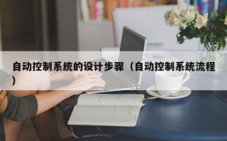 自动控制系统的设计步骤（自动控制系统流程）