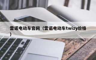 雷诺电动车官网（雷诺电动车twizy价格）