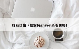 砾石价格（捷安特gravel砾石价格）