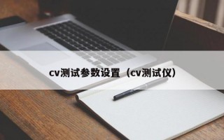 cv测试参数设置（cv测试仪）