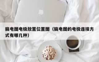 脑电图电极放置位置图（脑电图的电极连接方式有哪几种）