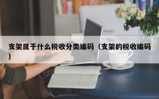 支架属于什么税收分类编码（支架的税收编码）