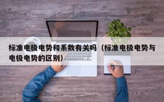 标准电极电势和系数有关吗（标准电极电势与电极电势的区别）