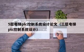 5层电梯plc控制系统设计论文（三层电梯plc控制系统设计）