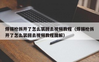 焊锡枪拆开了怎么装回去视频教程（焊锡枪拆开了怎么装回去视频教程图解）