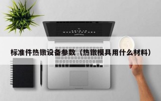 标准件热镦设备参数（热镦模具用什么材料）