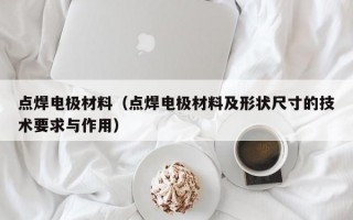 点焊电极材料（点焊电极材料及形状尺寸的技术要求与作用）