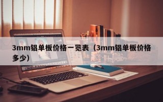 3mm铝单板价格一览表（3mm铝单板价格多少）