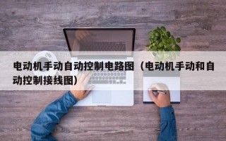 电动机手动自动控制电路图（电动机手动和自动控制接线图）