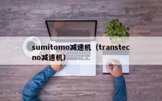 sumitomo减速机（transtecno减速机）