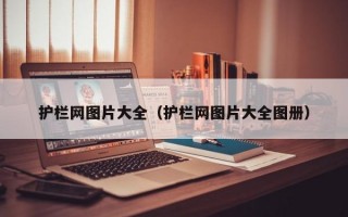 护栏网图片大全（护栏网图片大全图册）